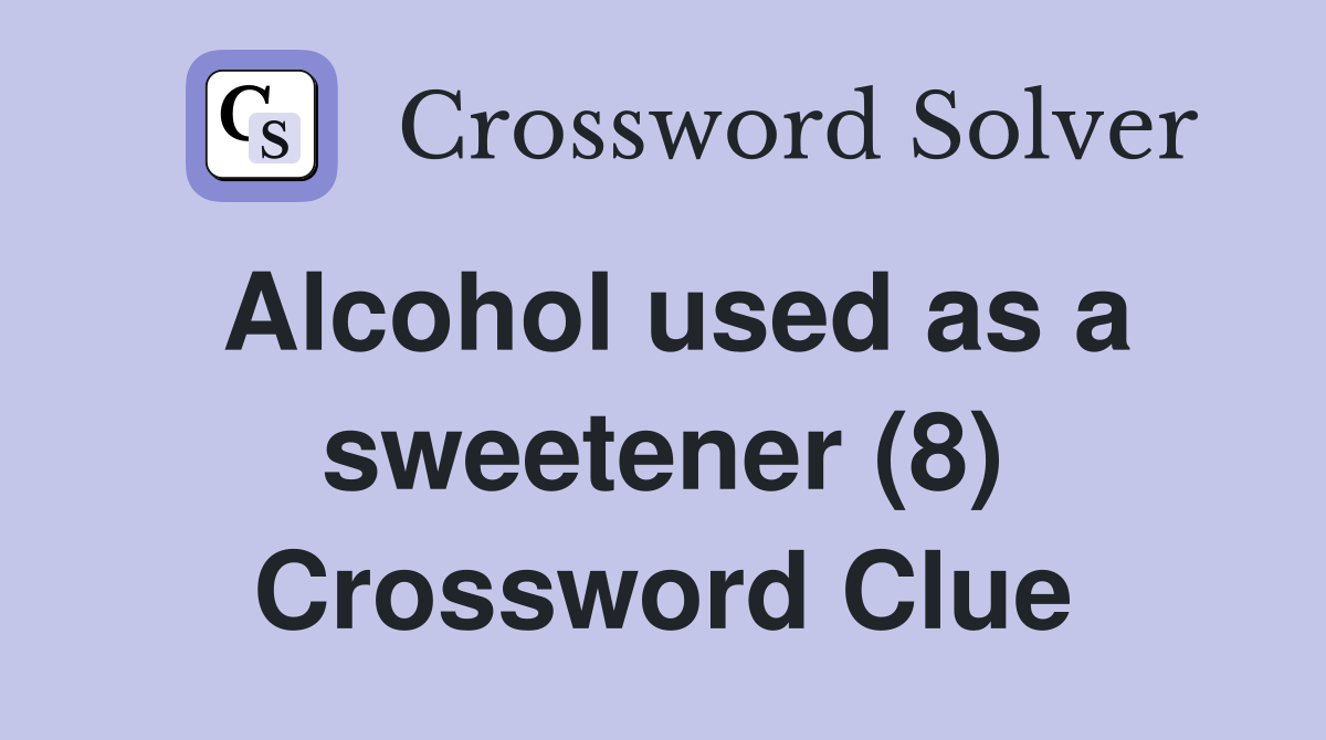 Alcohol used as a sweetener (8) Crossword Clue Answers Crossword Solver